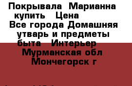 Покрывала «Марианна» купить › Цена ­ 1 000 - Все города Домашняя утварь и предметы быта » Интерьер   . Мурманская обл.,Мончегорск г.